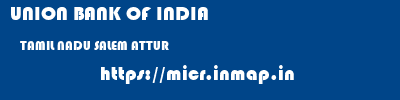 UNION BANK OF INDIA  TAMIL NADU SALEM ATTUR   micr code